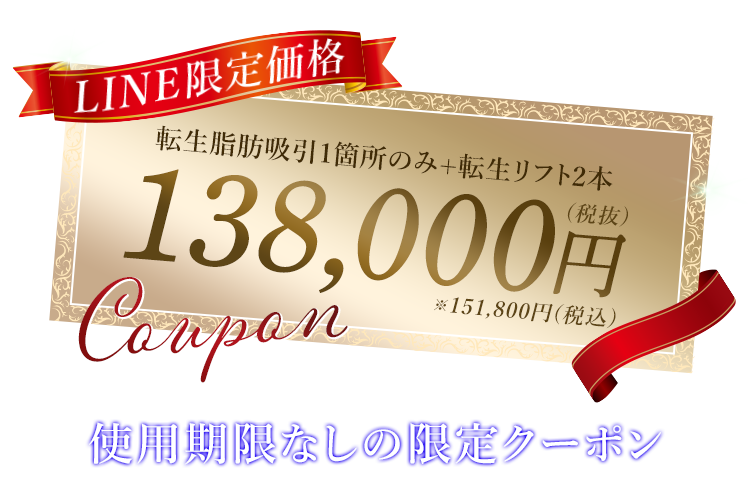 LINE限定価格 転生脂肪吸引1箇所のみ+転生リフト2本 138,000円(税抜) 151,800円(税込) 使用期限なしの限定クーポン