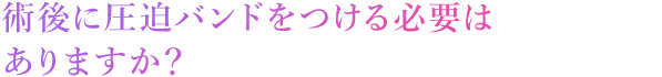 術後に圧迫バンドをつける必要はありますか？