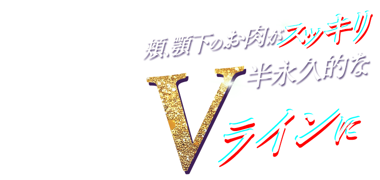頬、顎下のお肉がスッキリ半永久的なVラインに